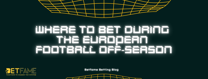 Where To Bet During The European Football Off-Season?